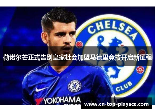 勒诺尔芒正式告别皇家社会加盟马德里竞技开启新征程 勒诺尔芒正式告别皇家社会加盟马德里竞技开启新征程