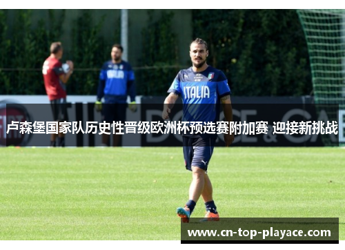 卢森堡国家队历史性晋级欧洲杯预选赛附加赛 迎接新挑战 卢森堡国家队历史性晋级欧洲杯预选赛附加赛 迎接新挑战