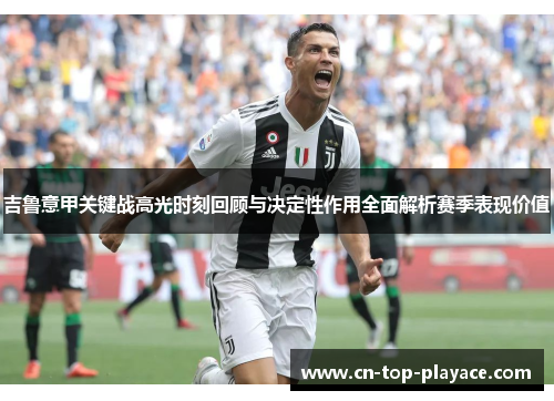 吉鲁意甲关键战高光时刻回顾与决定性作用全面解析赛季表现价值 吉鲁意甲关键战高光时刻回顾与决定性作用全面解析赛季表现价值