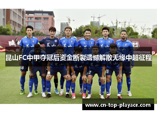 昆山FC中甲夺冠后资金断裂遗憾解散无缘中超征程 昆山FC中甲夺冠后资金断裂遗憾解散无缘中超征程