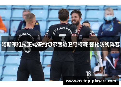 阿斯顿维拉正式签约切尔西边卫马特森 强化防线阵容 阿斯顿维拉正式签约切尔西边卫马特森 强化防线阵容