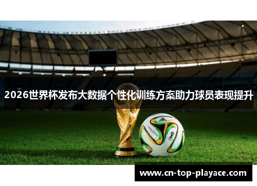 2026世界杯发布大数据个性化训练方案助力球员表现提升