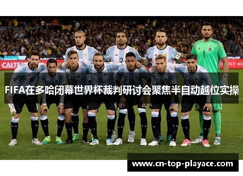 FIFA在多哈闭幕世界杯裁判研讨会聚焦半自动越位实操 FIFA在多哈闭幕世界杯裁判研讨会聚焦半自动越位实操