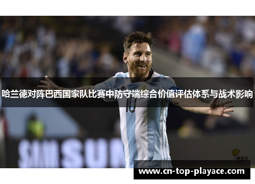 哈兰德对阵巴西国家队比赛中防守端综合价值评估体系与战术影响 哈兰德对阵巴西国家队比赛中防守端综合价值评估体系与战术影响